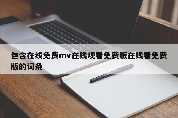 包含在线免费mv在线观看免费版在线看免费版的词条